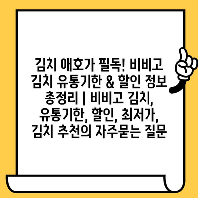 김치 애호가 필독! 비비고 김치 유통기한 & 할인 정보 총정리 | 비비고 김치, 유통기한, 할인, 최저가, 김치 추천