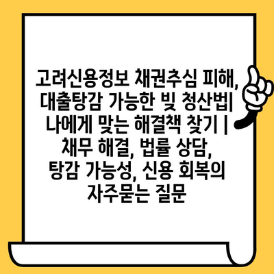 고려신용정보 채권추심 피해, 대출탕감 가능한 빚 청산법| 나에게 맞는 해결책 찾기 | 채무 해결, 법률 상담, 탕감 가능성, 신용 회복