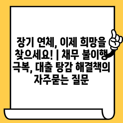 장기 연체, 이제 희망을 찾으세요! | 채무 불이행 극복, 대출 탕감 해결책