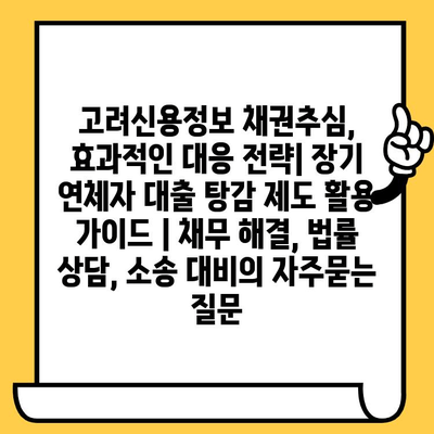 고려신용정보 채권추심, 효과적인 대응 전략| 장기 연체자 대출 탕감 제도 활용 가이드 | 채무 해결, 법률 상담, 소송 대비