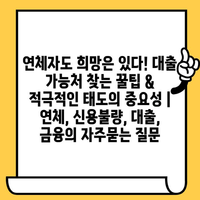 연체자도 희망은 있다! 대출 가능처 찾는 꿀팁 & 적극적인 태도의 중요성 | 연체, 신용불량, 대출, 금융