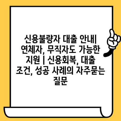 신용불량자 대출 안내| 연체자, 무직자도 가능한 지원 | 신용회복, 대출 조건, 성공 사례