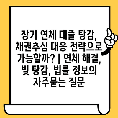 장기 연체 대출 탕감, 채권추심 대응 전략으로 가능할까? | 연체 해결, 빚 탕감, 법률 정보