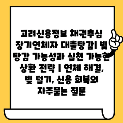 고려신용정보 채권추심 장기연체자 대출탕감| 빚 탕감 가능성과 실천 가능한 상환 전략 | 연체 해결, 빚 털기, 신용 회복