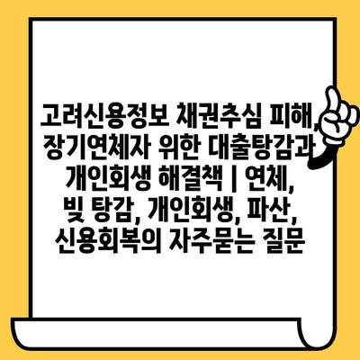 고려신용정보 채권추심 피해, 장기연체자 위한 대출탕감과 개인회생 해결책 | 연체, 빚 탕감, 개인회생, 파산, 신용회복