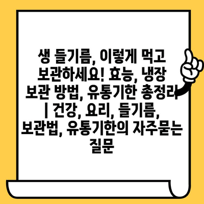 생 들기름, 이렇게 먹고 보관하세요! 효능, 냉장 보관 방법, 유통기한 총정리 | 건강, 요리, 들기름, 보관법, 유통기한
