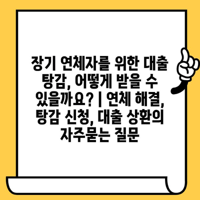 장기 연체자를 위한 대출 탕감, 어떻게 받을 수 있을까요? | 연체 해결, 탕감 신청, 대출 상환