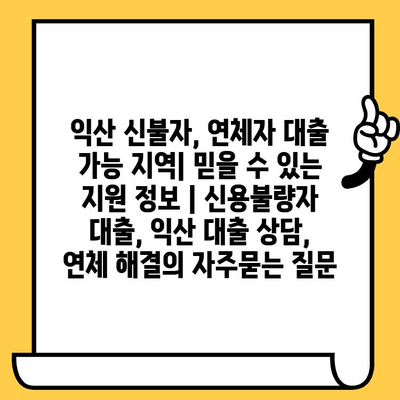 익산 신불자, 연체자 대출 가능 지역| 믿을 수 있는 지원 정보 | 신용불량자 대출, 익산 대출 상담, 연체 해결