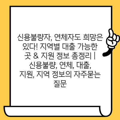 신용불량자, 연체자도 희망은 있다! 지역별 대출 가능한 곳 & 지원 정보 총정리 | 신용불량, 연체, 대출, 지원, 지역 정보