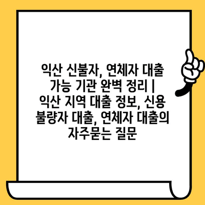 익산 신불자, 연체자 대출 가능 기관 완벽 정리 | 익산 지역 대출 정보, 신용 불량자 대출, 연체자 대출