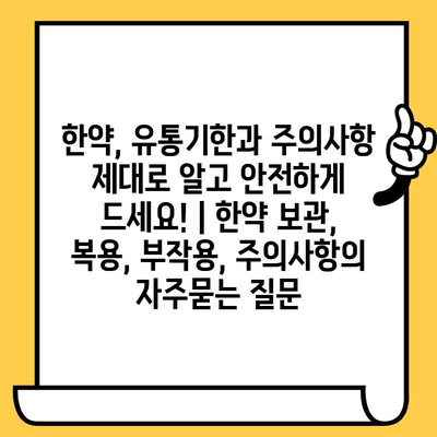 한약, 유통기한과 주의사항 제대로 알고 안전하게 드세요! | 한약 보관, 복용, 부작용, 주의사항
