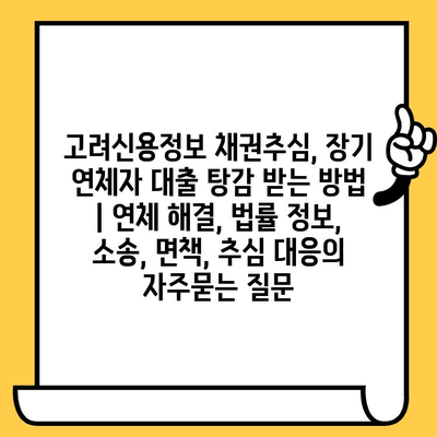 고려신용정보 채권추심, 장기 연체자 대출 탕감 받는 방법 | 연체 해결, 법률 정보, 소송, 면책, 추심 대응