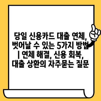 당일 신용카드 대출 연체, 벗어날 수 있는 5가지 방법 | 연체 해결, 신용 회복, 대출 상환