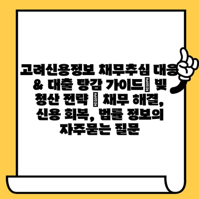 고려신용정보 채무추심 대응 & 대출 탕감 가이드| 빚 청산 전략 | 채무 해결, 신용 회복, 법률 정보