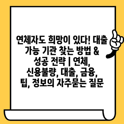 연체자도 희망이 있다! 대출 가능 기관 찾는 방법 & 성공 전략 | 연체, 신용불량, 대출, 금융, 팁, 정보