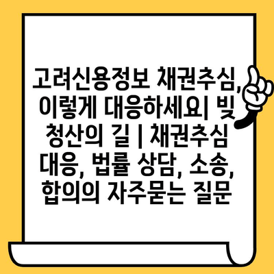 고려신용정보 채권추심, 이렇게 대응하세요| 빚 청산의 길 | 채권추심 대응, 법률 상담, 소송, 합의