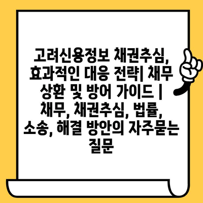 고려신용정보 채권추심, 효과적인 대응 전략| 채무 상환 및 방어 가이드 | 채무, 채권추심, 법률, 소송, 해결 방안