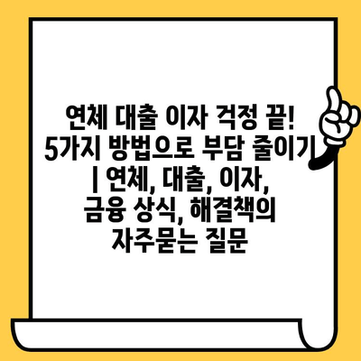 연체 대출 이자 걱정 끝! 5가지 방법으로 부담 줄이기 | 연체, 대출, 이자, 금융 상식, 해결책