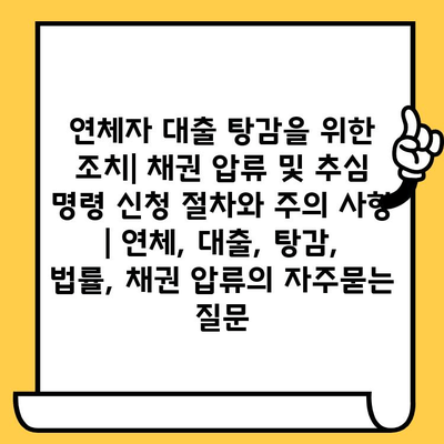 연체자 대출 탕감을 위한 조치| 채권 압류 및 추심 명령 신청 절차와 주의 사항 | 연체, 대출, 탕감, 법률, 채권 압류