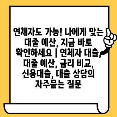 연체자도 가능! 나에게 맞는 대출 예산, 지금 바로 확인하세요 | 연체자 대출, 대출 예산, 금리 비교, 신용대출, 대출 상담