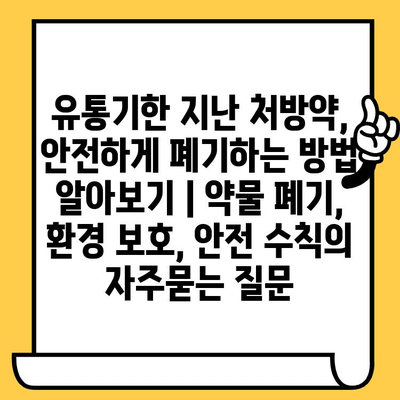 유통기한 지난 처방약, 안전하게 폐기하는 방법 알아보기 | 약물 폐기, 환경 보호, 안전 수칙