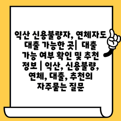 익산 신용불량자, 연체자도 대출 가능한 곳|  대출 가능 여부 확인 및 추천 정보 | 익산, 신용불량, 연체, 대출, 추천