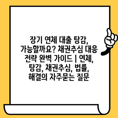 장기 연체 대출 탕감, 가능할까요? 채권추심 대응 전략 완벽 가이드 | 연체, 탕감, 채권추심, 법률, 해결