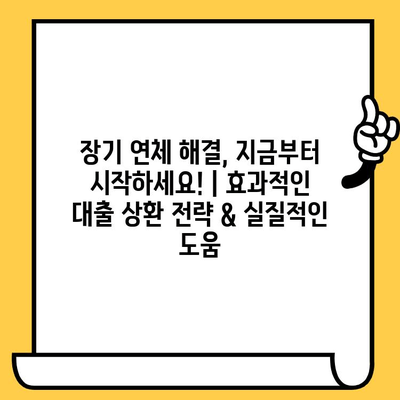 장기 연체 해결, 지금부터 시작하세요! | 효과적인 대출 상환 전략 & 실질적인 도움