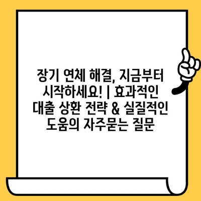 장기 연체 해결, 지금부터 시작하세요! | 효과적인 대출 상환 전략 & 실질적인 도움