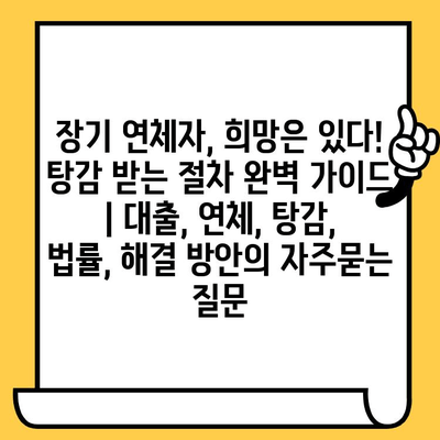 장기 연체자, 희망은 있다! 탕감 받는 절차 완벽 가이드 | 대출, 연체, 탕감, 법률, 해결 방안