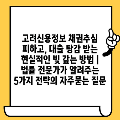 고려신용정보 채권추심 피하고, 대출 탕감 받는 현실적인 빚 갚는 방법 |  법률 전문가가 알려주는 5가지 전략