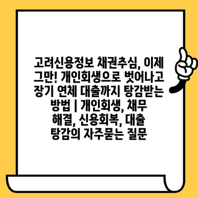 고려신용정보 채권추심, 이제 그만! 개인회생으로 벗어나고 장기 연체 대출까지 탕감받는 방법 | 개인회생, 채무 해결, 신용회복, 대출 탕감