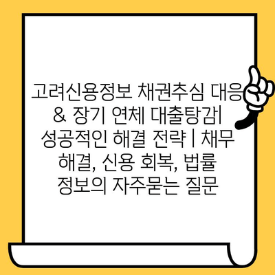 고려신용정보 채권추심 대응 & 장기 연체 대출탕감| 성공적인 해결 전략 | 채무 해결, 신용 회복, 법률 정보