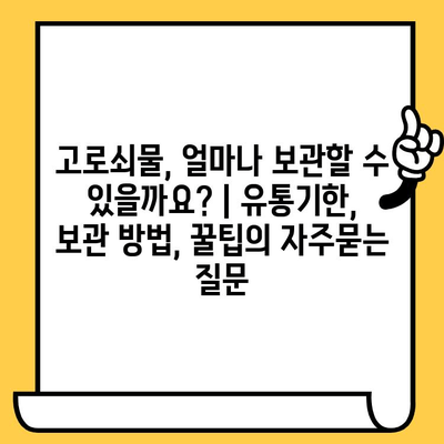 고로쇠물, 얼마나 보관할 수 있을까요? | 유통기한, 보관 방법, 꿀팁