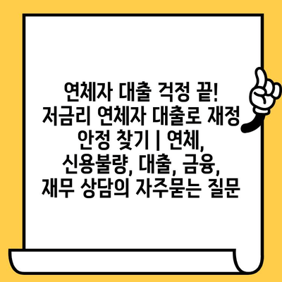 연체자 대출 걱정 끝! 저금리 연체자 대출로 재정 안정 찾기 | 연체, 신용불량, 대출, 금융, 재무 상담