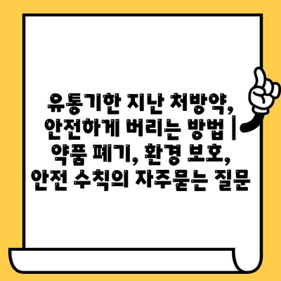 유통기한 지난 처방약, 안전하게 버리는 방법 | 약품 폐기, 환경 보호, 안전 수칙