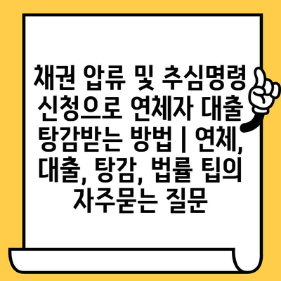 채권 압류 및 추심명령 신청으로 연체자 대출 탕감받는 방법 | 연체, 대출, 탕감, 법률 팁