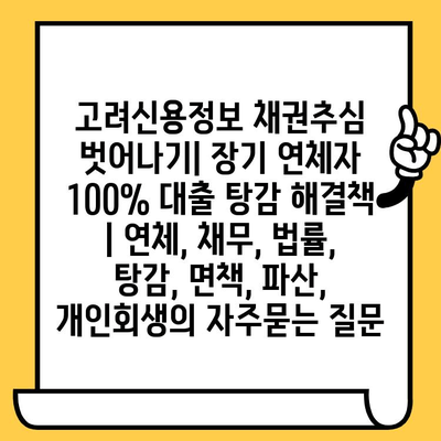 고려신용정보 채권추심 벗어나기| 장기 연체자 100% 대출 탕감 해결책 | 연체, 채무, 법률, 탕감, 면책, 파산, 개인회생