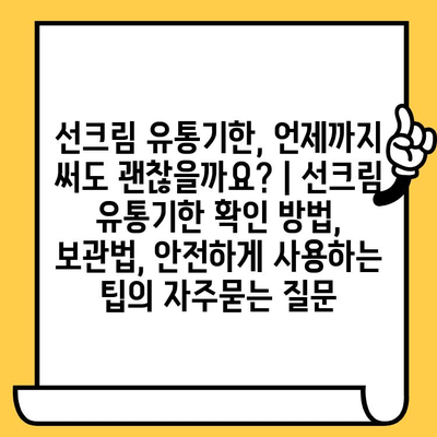 선크림 유통기한, 언제까지 써도 괜찮을까요? | 선크림 유통기한 확인 방법, 보관법, 안전하게 사용하는 팁