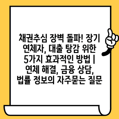 채권추심 장벽 돌파! 장기 연체자, 대출 탕감 위한 5가지 효과적인 방법 |  연체 해결, 금융 상담, 법률 정보