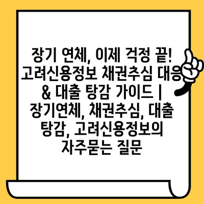 장기 연체, 이제 걱정 끝! 고려신용정보 채권추심 대응 & 대출 탕감 가이드 | 장기연체, 채권추심, 대출 탕감, 고려신용정보