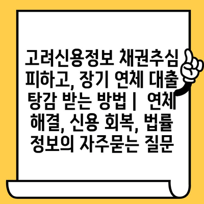 고려신용정보 채권추심 피하고, 장기 연체 대출 탕감 받는 방법 |  연체 해결, 신용 회복, 법률 정보