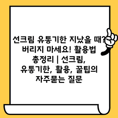 선크림 유통기한 지났을 때? 버리지 마세요! 활용법 총정리 | 선크림, 유통기한, 활용, 꿀팁