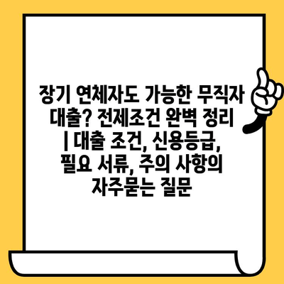 장기 연체자도 가능한 무직자 대출? 전제조건 완벽 정리 | 대출 조건, 신용등급, 필요 서류, 주의 사항