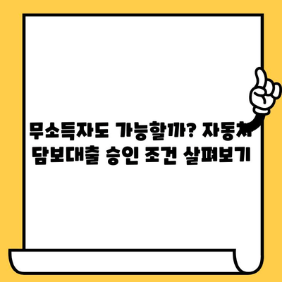 자동차 담보대출 무소득자 승인 조건 완벽 정리 | 무소득, 자동차 담보대출, 승인 조건, 대출 가이드