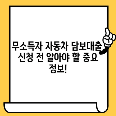 자동차 담보대출 무소득자 승인 조건 완벽 정리 | 무소득, 자동차 담보대출, 승인 조건, 대출 가이드