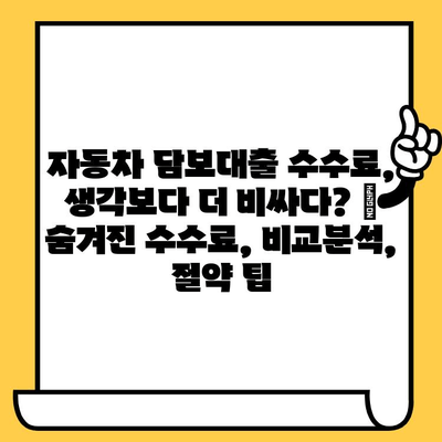 자동차 담보대출 수수료, 생각보다 더 비싸다? | 숨겨진 수수료, 비교분석, 절약 팁