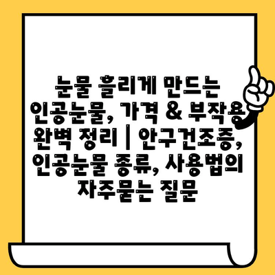 눈물 흘리게 만드는 인공눈물, 가격 & 부작용 완벽 정리 | 안구건조증, 인공눈물 종류, 사용법