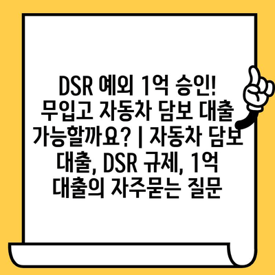 DSR 예외 1억 승인! 무입고 자동차 담보 대출 가능할까요? | 자동차 담보 대출, DSR 규제, 1억 대출