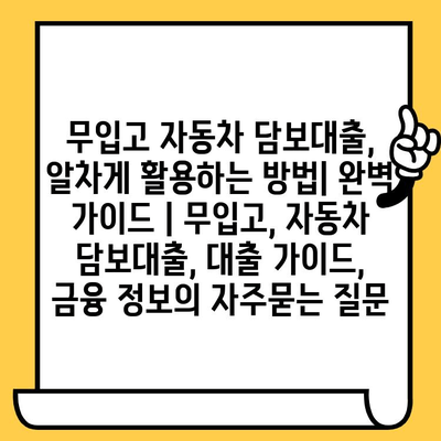 무입고 자동차 담보대출, 알차게 활용하는 방법| 완벽 가이드 | 무입고, 자동차 담보대출, 대출 가이드, 금융 정보